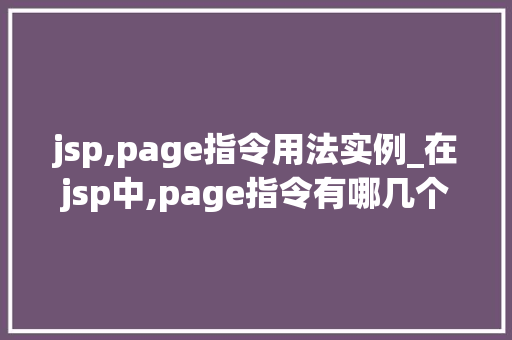 jsp,page指令用法实例_在jsp中,page指令有哪几个属