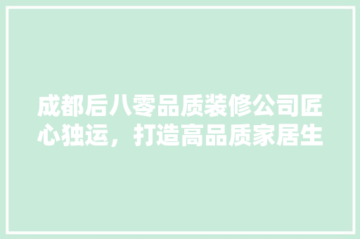 成都后八零品质装修公司匠心独运，打造高品质家居生活
