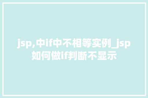 jsp,中if中不相等实例_jsp如何做if判断不显示