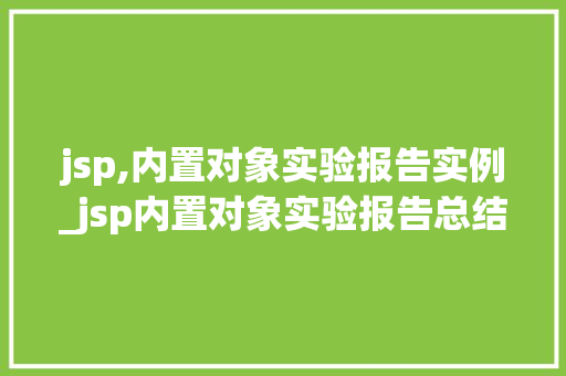 jsp,内置对象实验报告实例_jsp内置对象实验报告总结
