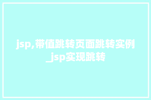 jsp,带值跳转页面跳转实例_jsp实现跳转 第1张 jsp,带值跳转页面跳转实例_jsp实现跳转 第1张
