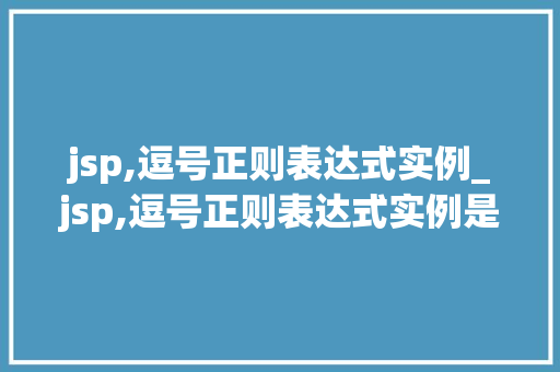 jsp,逗号正则表达式实例_jsp,逗号正则表达式实例是什么