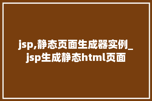 jsp,静态页面生成器实例_jsp生成静态html页面