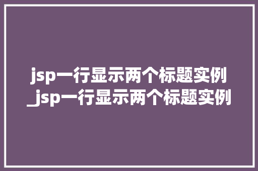 jsp一行显示两个标题实例_jsp一行显示两个标题实例不一样