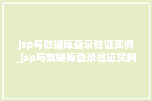 jsp与数据库登录验证实例_jsp与数据库登录验证实例不一致 第1张 jsp与数据库登录验证实例_jsp与数据库登录验证实例不一致 第1张