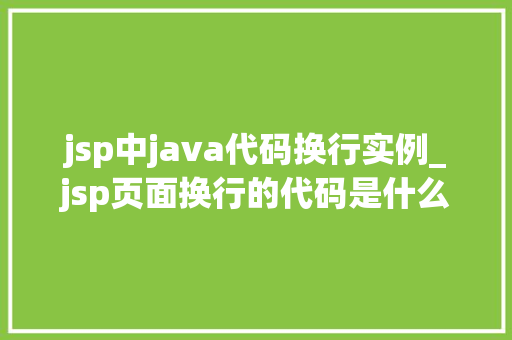 jsp中java代码换行实例_jsp页面换行的代码是什么