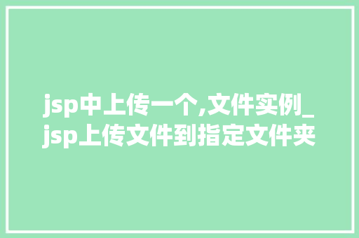 jsp中上传一个,文件实例_jsp上传文件到指定文件夹