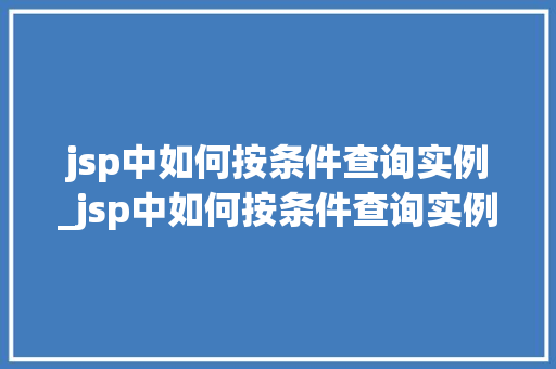 jsp中如何按条件查询实例_jsp中如何按条件查询实例数据