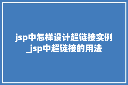 jsp中怎样设计超链接实例_jsp中超链接的用法
