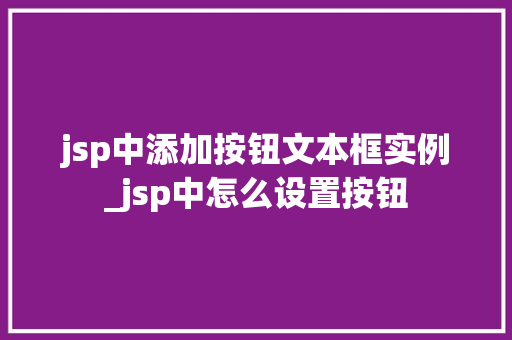jsp中添加按钮文本框实例_jsp中怎么设置按钮