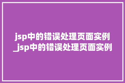 jsp中的错误处理页面实例_jsp中的错误处理页面实例有哪些