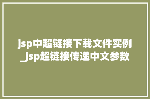 jsp中超链接下载文件实例_jsp超链接传递中文参数