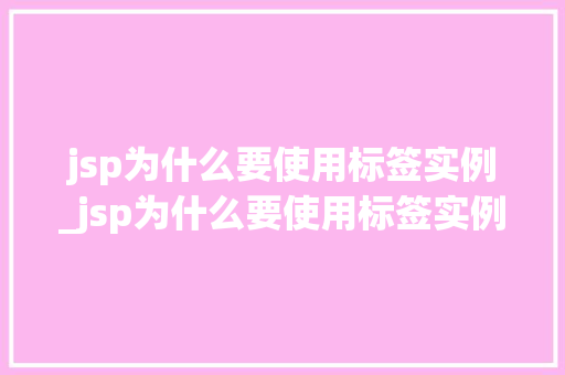 jsp为什么要使用标签实例_jsp为什么要使用标签实例文件