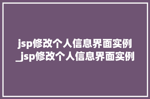 jsp修改个人信息界面实例_jsp修改个人信息界面实例图片