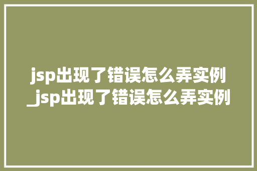 jsp出现了错误怎么弄实例_jsp出现了错误怎么弄实例图片