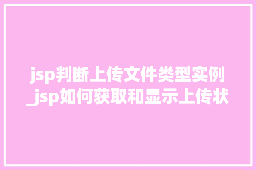 jsp判断上传文件类型实例_jsp如何获取和显示上传状态 第1张 jsp判断上传文件类型实例_jsp如何获取和显示上传状态 第1张