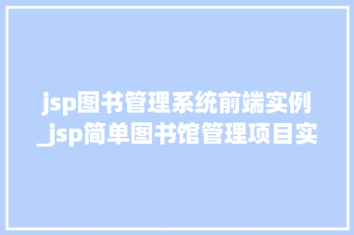 jsp图书管理系统前端实例_jsp简单图书馆管理项目实例