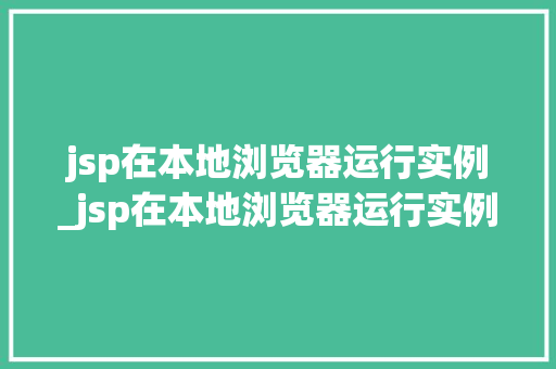 jsp在本地浏览器运行实例_jsp在本地浏览器运行实例是什么