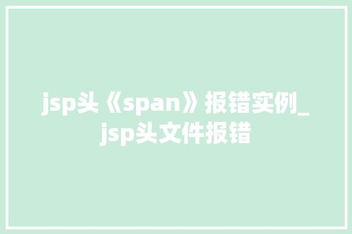 jsp头《span》报错实例_jsp头文件报错