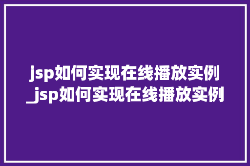 jsp如何实现在线播放实例_jsp如何实现在线播放实例模式