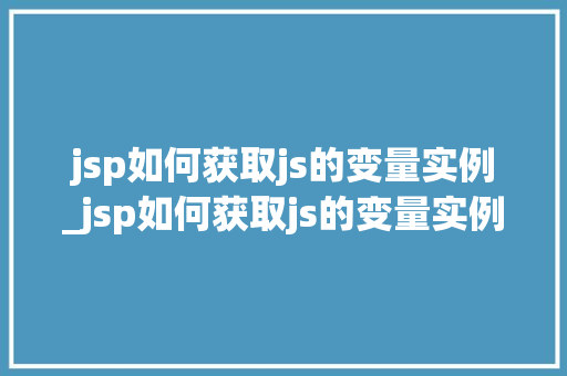 jsp如何获取js的变量实例_jsp如何获取js的变量实例信息