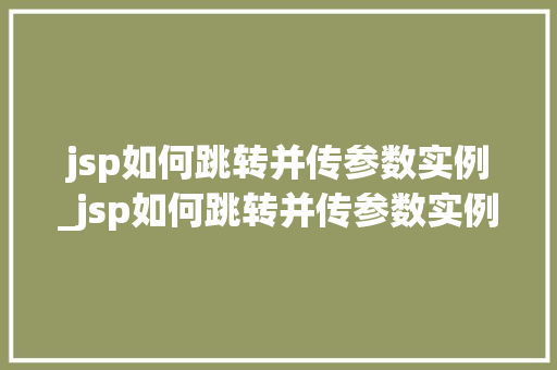 jsp如何跳转并传参数实例_jsp如何跳转并传参数实例的方法