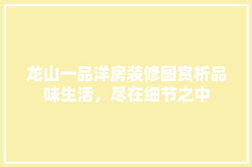 龙山一品洋房装修图赏析品味生活，尽在细节之中