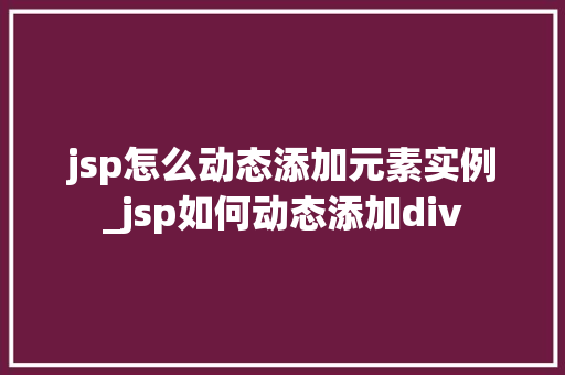 jsp怎么动态添加元素实例_jsp如何动态添加div