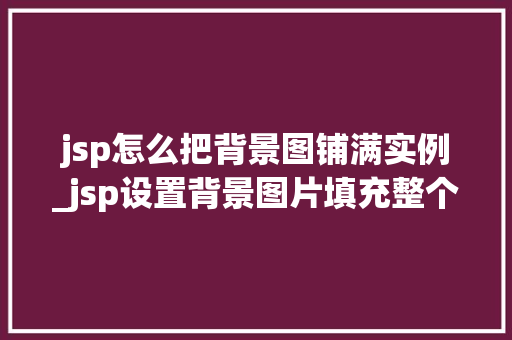 jsp怎么把背景图铺满实例_jsp设置背景图片填充整个页面