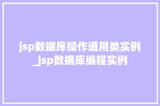 jsp数据库操作通用类实例_jsp数据库编程实例