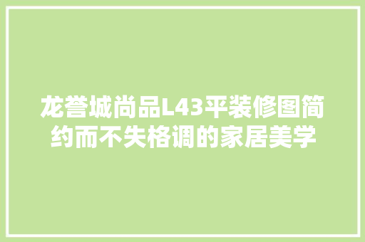 龙誉城尚品L43平装修图简约而不失格调的家居美学