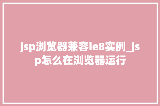 jsp浏览器兼容ie8实例_jsp怎么在浏览器运行