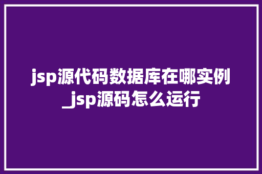 jsp源代码数据库在哪实例_jsp源码怎么运行
