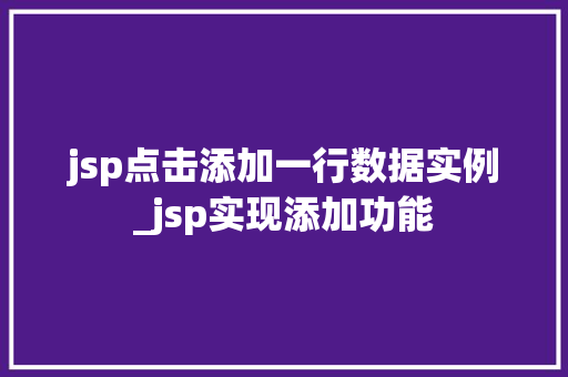 jsp点击添加一行数据实例_jsp实现添加功能