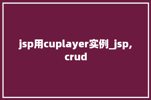 jsp用cuplayer实例_jsp,crud