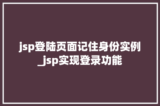 jsp登陆页面记住身份实例_jsp实现登录功能