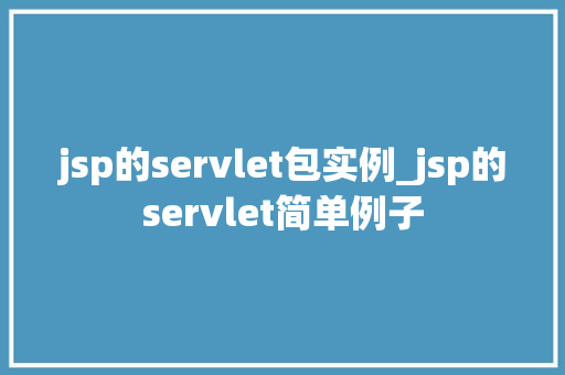 jsp的servlet包实例_jsp的servlet简单例子