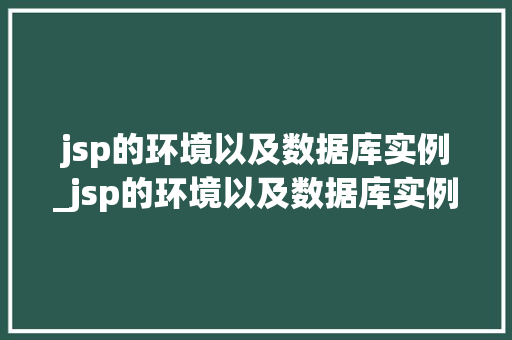 jsp的环境以及数据库实例_jsp的环境以及数据库实例有哪些
