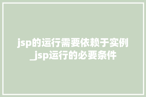 jsp的运行需要依赖于实例_jsp运行的必要条件 第1张 jsp的运行需要依赖于实例_jsp运行的必要条件 第1张