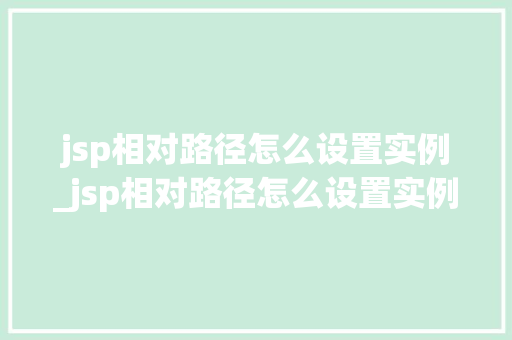 jsp相对路径怎么设置实例_jsp相对路径怎么设置实例格式