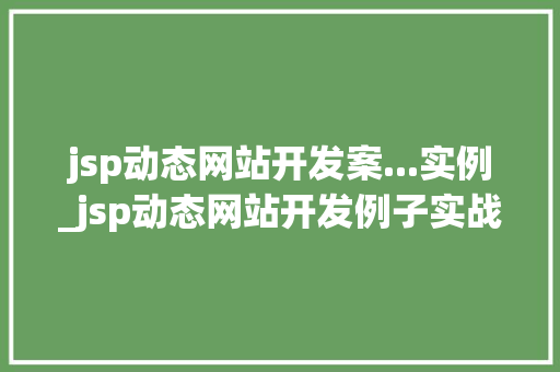 jsp动态网站开发案...实例_jsp动态网站开发例子实战方法与经验分享