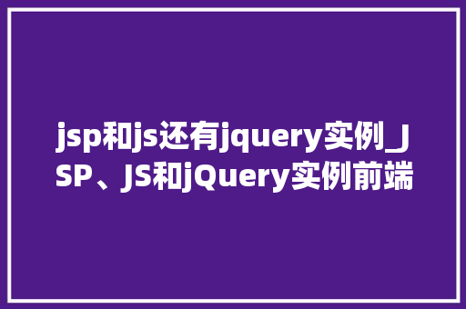 jsp和js还有jquery实例_JSP、JS和jQuery实例前端开发的三剑客