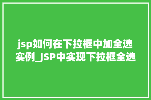 jsp如何在下拉框中加全选实例_JSP中实现下拉框全选功能的实例详解
