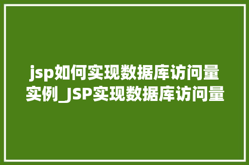 jsp如何实现数据库访问量实例_JSP实现数据库访问量实例实战攻略全