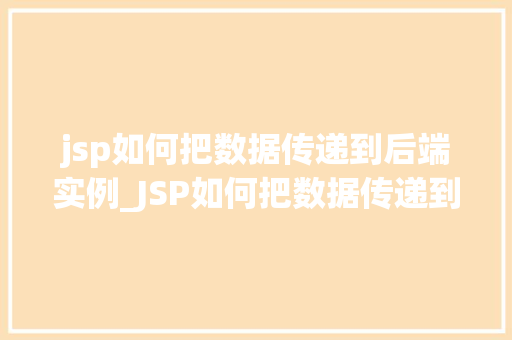 jsp如何把数据传递到后端实例_JSP如何把数据传递到后端实例全方位与实战方法