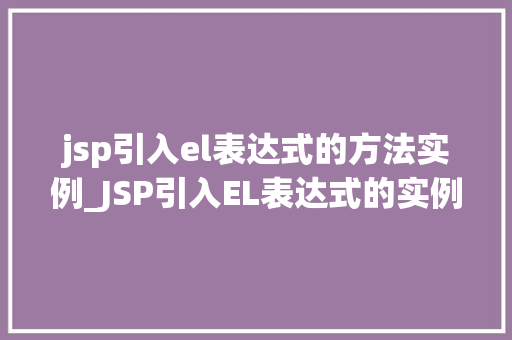 jsp引入el表达式的方法实例_JSP引入EL表达式的实例详解高效构建动态网页
