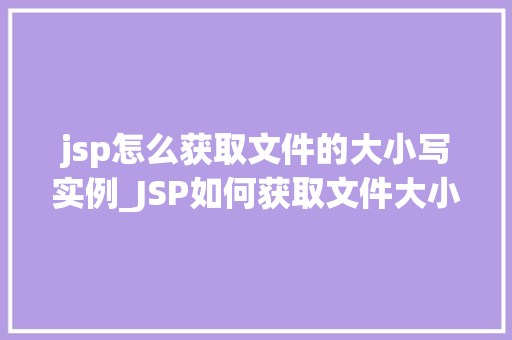 jsp怎么获取文件的大小写实例_JSP如何获取文件大小实例详解与代码实战