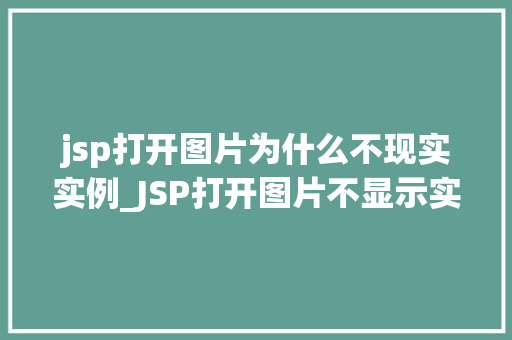 jsp打开图片为什么不现实实例_JSP打开图片不显示实例原因及解决方法大