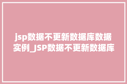 jsp数据不更新数据库数据实例_JSP数据不更新数据库数据实例与解决方法