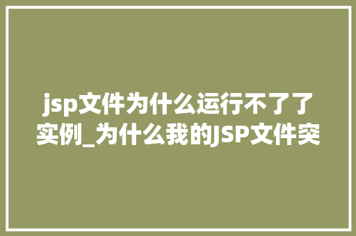 jsp文件为什么运行不了了实例_为什么我的JSP文件突然运行不了了实例分析及解决方法